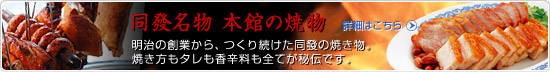 同發名物 本館の焼物　明治の創業から、つくり続けた同發の焼き物。焼き方もタレも香辛料も全てが秘伝です。